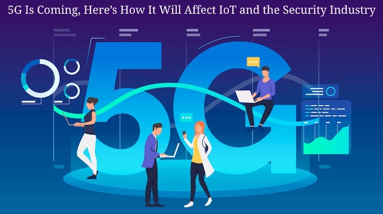 5G Is Coming Here’s How It Will Affect IoT and the Security Industry